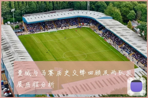 曼城与马赛历史交锋回顾及两队发展历程分析