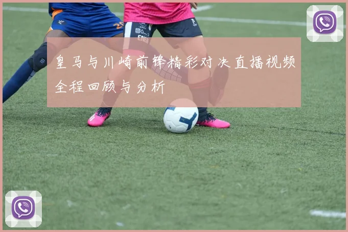 皇马与川崎前锋精彩对决直播视频全程回顾与分析