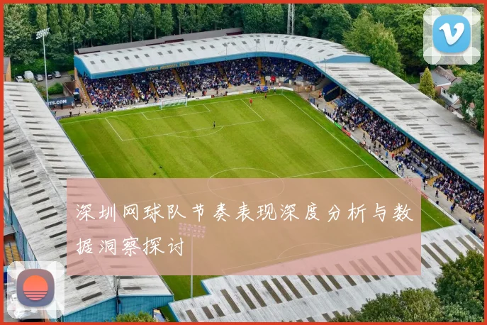 深圳网球队节奏表现深度分析与数据洞察探讨