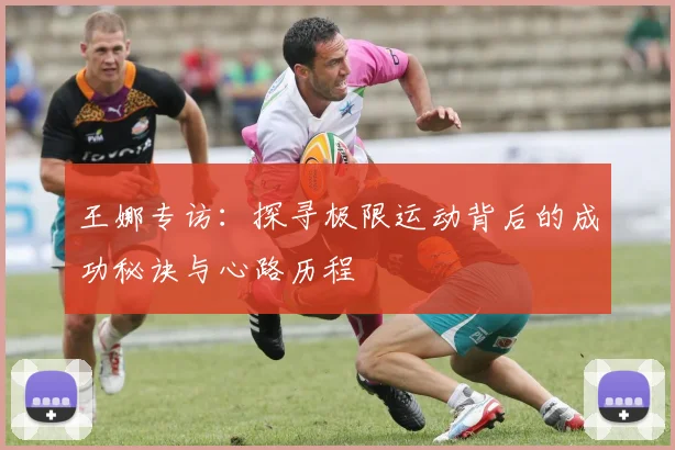 王娜专访：探寻极限运动背后的成功秘诀与心路历程
