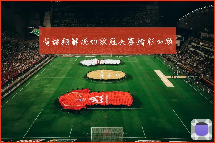 黄健翔解说的欧冠决赛精彩回顾