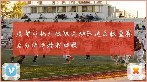 成都与杭州极限运动队速度较量赛后分析与精彩回顾