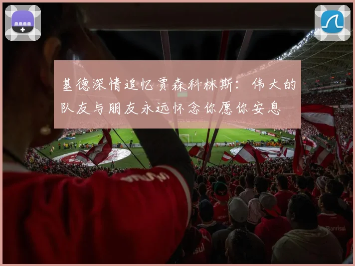 基德深情追忆贾森科林斯：伟大的队友与朋友永远怀念你愿你安息