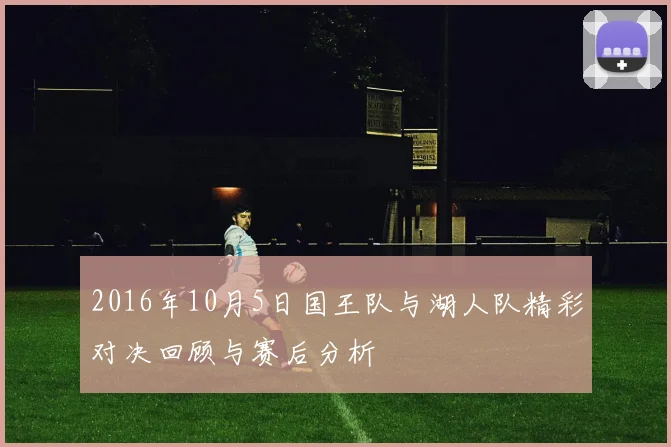 2016年10月5日国王队与湖人队精彩对决回顾与赛后分析
