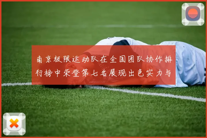 南京极限运动队在全国团队协作排行榜中荣登第七名展现出色实力与团队精神