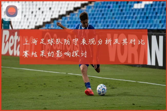 上海足球队防守表现分析及其对比赛结果的影响探讨