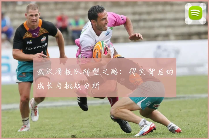 武汉滑板队转型之路：得失背后的成长与挑战分析