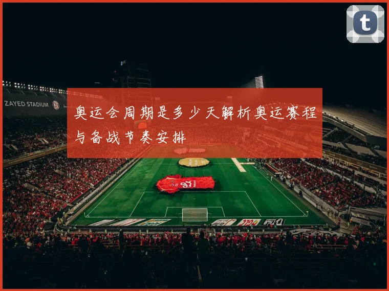 奥运会周期是多少天解析奥运赛程与备战节奏安排